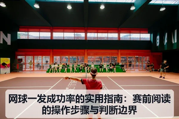 网球一发成功率的实用指南:赛前阅读的操作步骤与判断边界